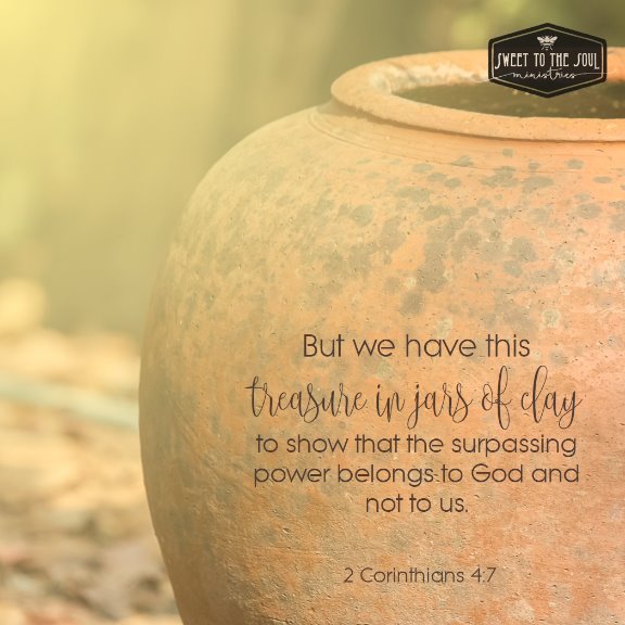 But we have this treasure in jar of clay, to show that the surpassing power belongs to God and not to us. 
