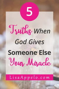 5 truths when God gives someone else your miracle.