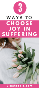 3 ways to choose joy in suffering