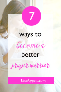 7 ways to become a better prayer warrior; how to strengthen your prayer life; 7 ways to pray without ceasing.